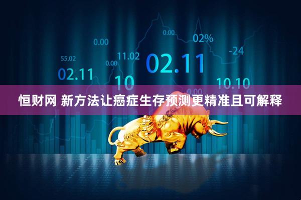 恒财网 新方法让癌症生存预测更精准且可解释