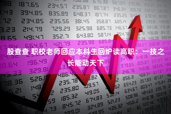 股查查 职校老师回应本科生回炉读高职：一技之长能动天下