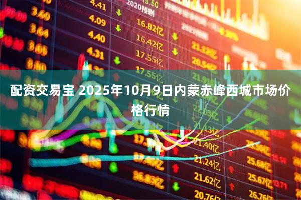 配资交易宝 2025年10月9日内蒙赤峰西城市场价格行情