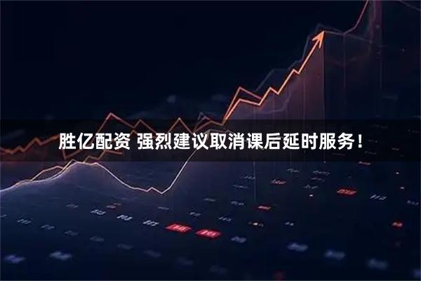 胜亿配资 强烈建议取消课后延时服务！