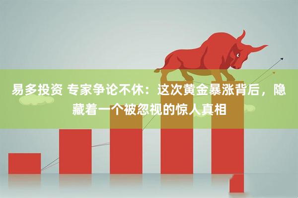 易多投资 专家争论不休：这次黄金暴涨背后，隐藏着一个被忽视的惊人真相