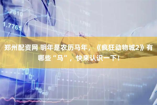 郑州配资网 明年是农历马年，《疯狂动物城2》有哪些“马”，快来认识一下！