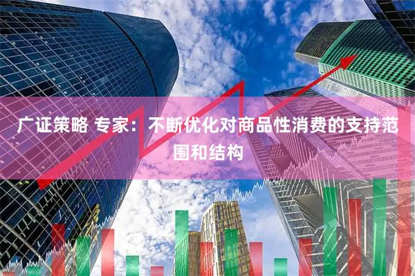 广证策略 专家：不断优化对商品性消费的支持范围和结构
