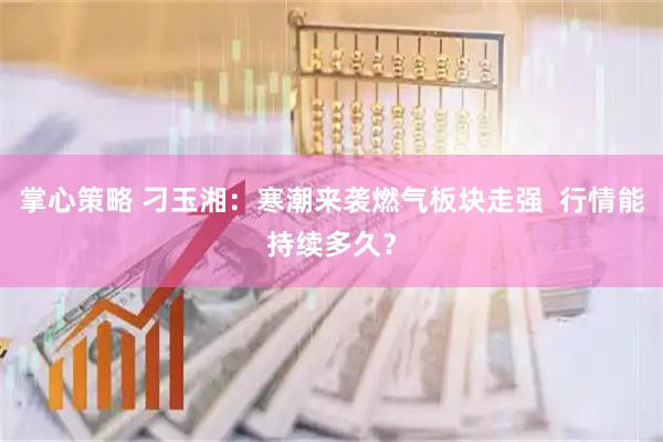 掌心策略 刁玉湘：寒潮来袭燃气板块走强  行情能持续多久？