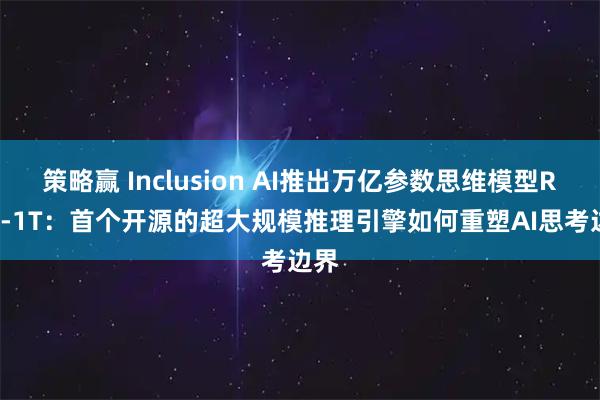 策略赢 Inclusion AI推出万亿参数思维模型Ring-1T：首个开源的超大规模推理引擎如何重塑AI思考边界