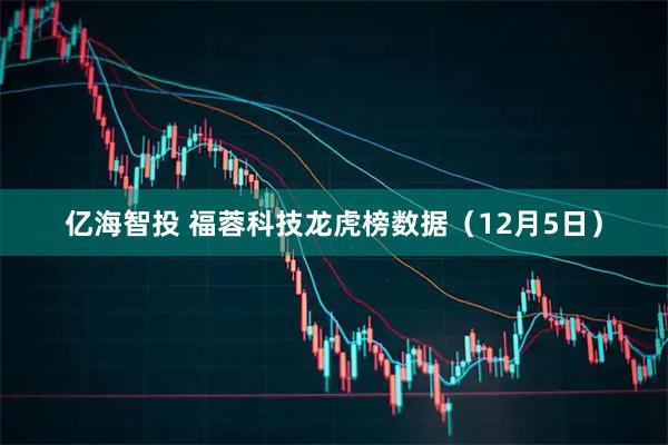 亿海智投 福蓉科技龙虎榜数据（12月5日）