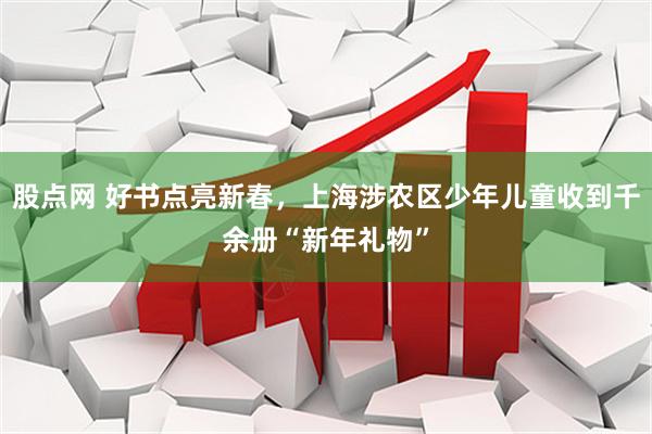 股点网 好书点亮新春，上海涉农区少年儿童收到千余册“新年礼物”